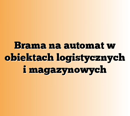 Brama na automat w obiektach logistycznych i magazynowych