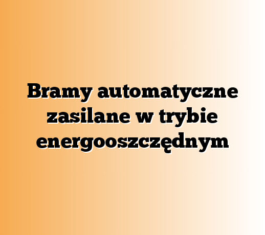 Bramy automatyczne zasilane w trybie energooszczędnym
