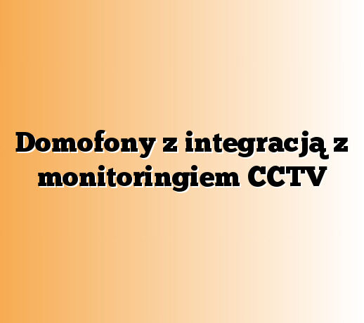 Domofony z integracją z monitoringiem CCTV