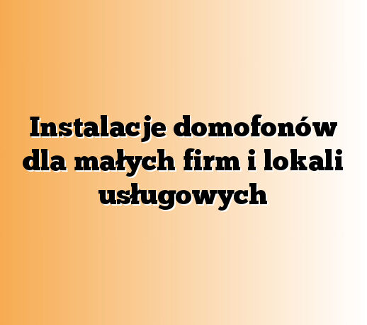 Instalacje domofonów dla małych firm i lokali usługowych