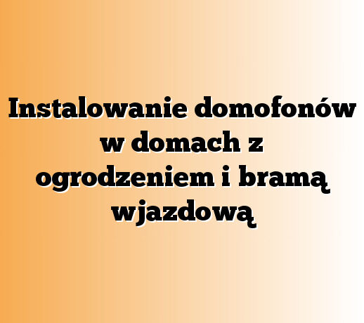 Instalowanie domofonów w domach z ogrodzeniem i bramą wjazdową