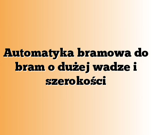 Automatyka bramowa do bram o dużej wadze i szerokości