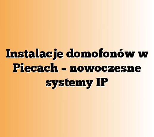 Instalacje domofonów w Piecach – nowoczesne systemy IP