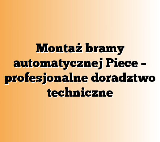 Montaż bramy automatycznej Piece – profesjonalne doradztwo techniczne