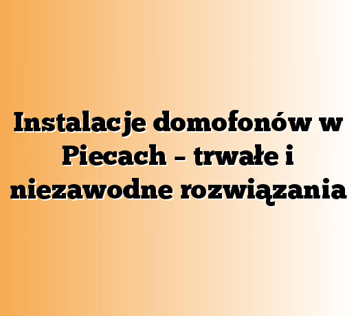 Instalacje domofonów w Piecach – trwałe i niezawodne rozwiązania