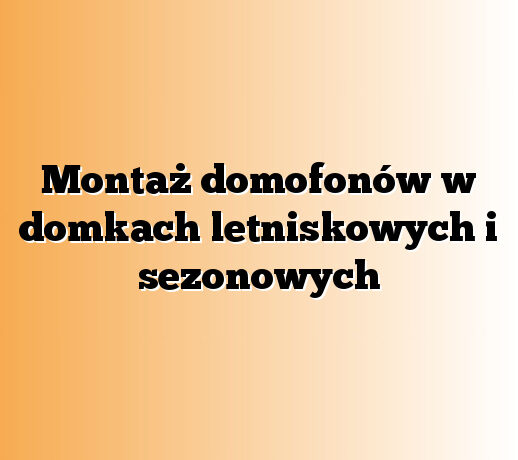 Montaż domofonów w domkach letniskowych i sezonowych