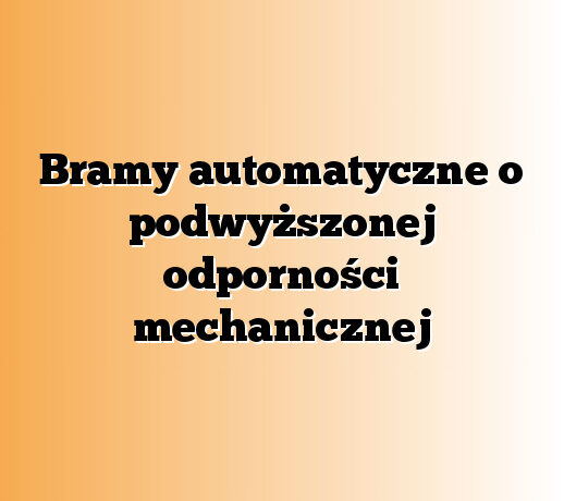 Bramy automatyczne o podwyższonej odporności mechanicznej