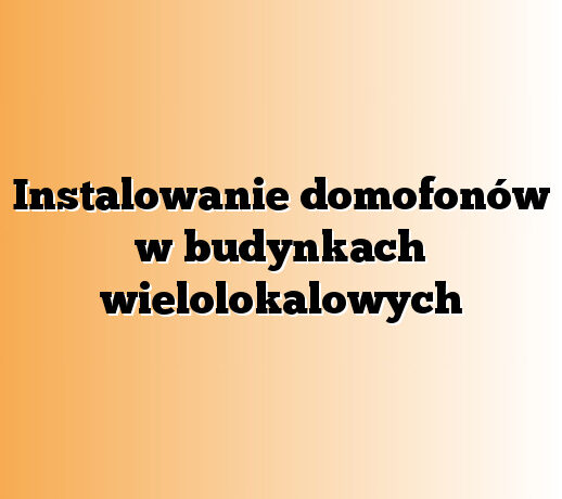 Instalowanie domofonów w budynkach wielolokalowych