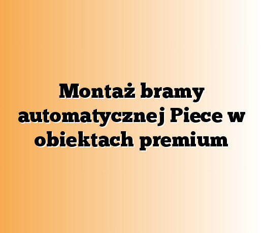 Montaż bramy automatycznej Piece w obiektach premium