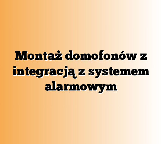 Montaż domofonów z integracją z systemem alarmowym