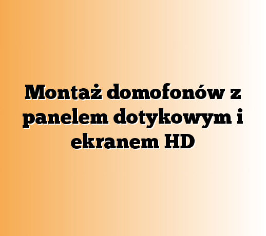 Montaż domofonów z panelem dotykowym i ekranem HD