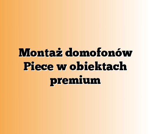 Montaż domofonów Piece w obiektach premium