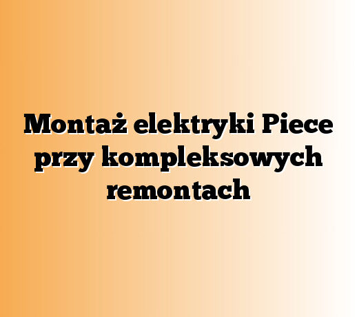 Montaż elektryki Piece przy kompleksowych remontach