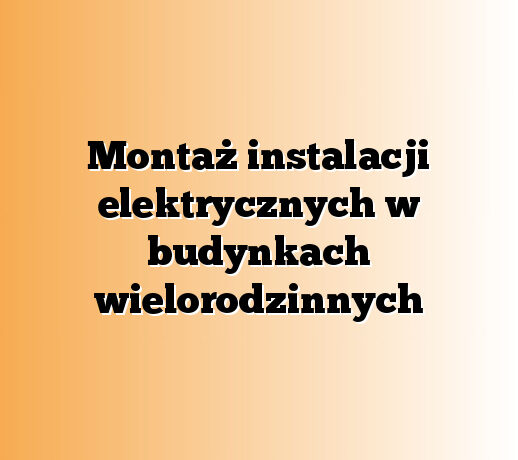 Montaż instalacji elektrycznych w budynkach wielorodzinnych