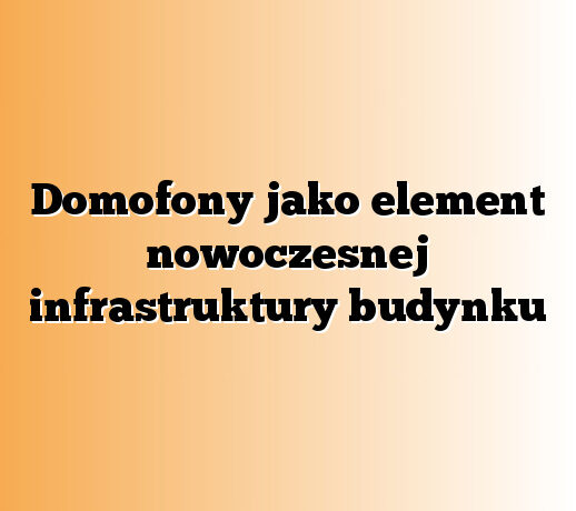 Domofony jako element nowoczesnej infrastruktury budynku