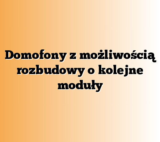 Domofony z możliwością rozbudowy o kolejne moduły