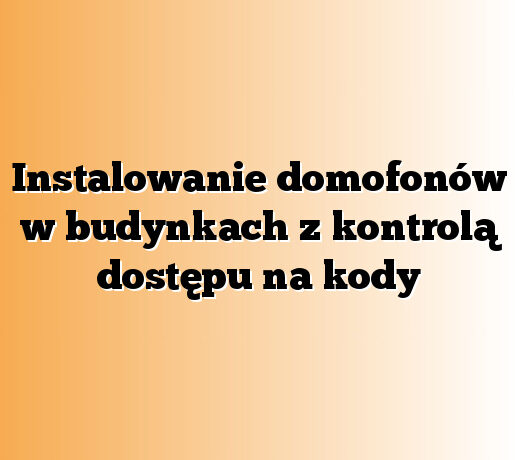 Instalowanie domofonów w budynkach z kontrolą dostępu na kody