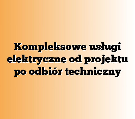 Kompleksowe usługi elektryczne od projektu po odbiór techniczny