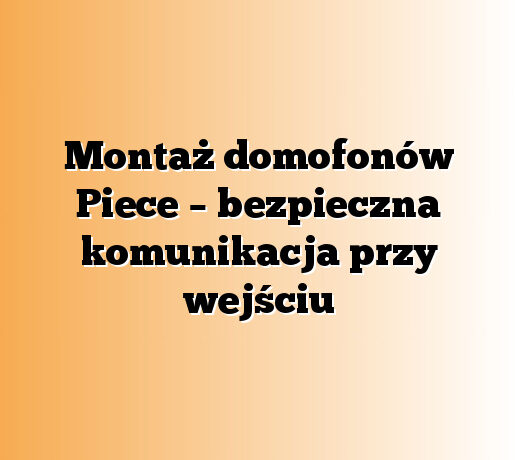 Montaż domofonów Piece – bezpieczna komunikacja przy wejściu